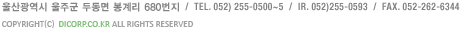 울산광역시 울주군 두동면 봉계리 680번지  /  tel. 052) 255-0500~5  /  ir. 052)255-0591  /  fAX. 052-262-6344